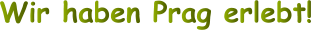 Wir haben Prag erlebt!