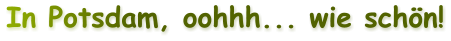 In Potsdam, oohhh... wie schn!